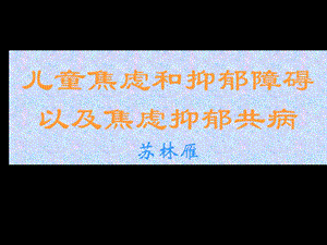 儿童焦虑和抑郁共病(研)课件.ppt