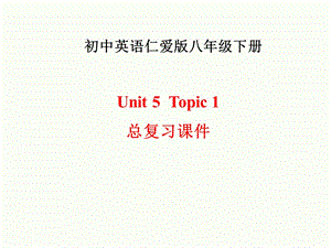 八年级英语下册Unit5 Topic1总复习课件 仁爱版.ppt