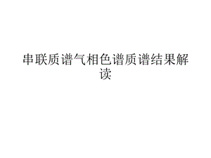 串联质谱气相色谱质谱结果解读ppt课件.ppt