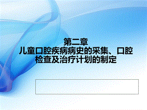 儿童口腔疾病病史的采集、口腔检查及治疗计划的制定ppt课件.ppt