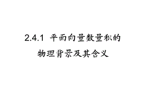 公开课2.4.1平面向量数量积的物理背景及其含义ppt课件.ppt