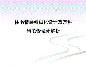 住宅精装精细化设计及万科精装修设计解析(胡冶明)ppt课件.ppt