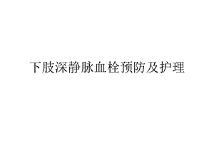 下肢深静脉血栓预防及护理ppt课件.ppt