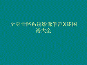 全身骨骼系统影像解剖X线图谱大全ppt课件.ppt