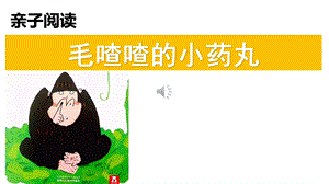 亲子朗诵《毛喳喳的小药丸》阅读绘本幼儿园一年级ppt课件.pptx