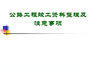 公路工程施工竣工整理及注意事项模板课件.ppt