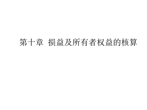 第十章 损益及所有者权益的核算课件.ppt