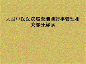 大型中医医院巡查细则药事管理相关部分解读课件.ppt