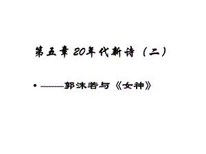 第五章20年代新诗(二)——郭沫若与《女神》课件.ppt