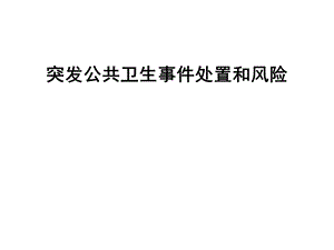 突发公共卫生事件处置和风险课件.ppt