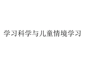 学习科学与儿童情境学习.ppt