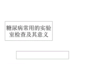 糖尿病常用的实验室检查及其意义课件.ppt