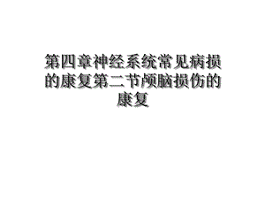 第四章神经系统常见病损的康复第二节颅脑损伤的康复课件.ppt