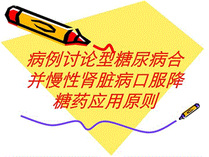 病例讨论型糖尿病合并慢性肾脏病口服降糖药应用原则培训课件.ppt