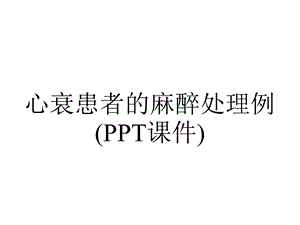 心衰患者的麻醉处理例(PPT课件).ppt