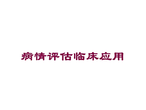 病情评估临床应用培训课件.ppt