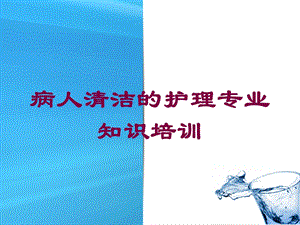 病人清洁的护理专业知识培训培训课件.ppt