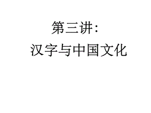 第三讲：汉字和中国文化课件.ppt