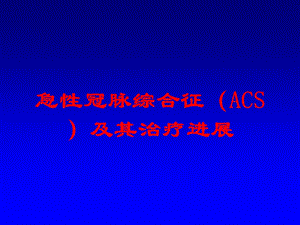 急性冠脉综合征(ACS)及其治疗进展培训课件.ppt