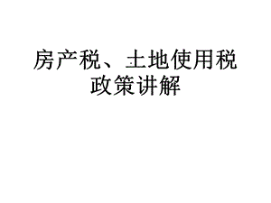 房产税、土地使用税政策讲解课件.ppt