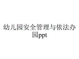 幼儿园安全管理与依法办园ppt.ppt