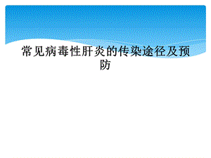 常见病毒性肝炎的传染途径及预防课件.ppt