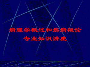 病理学概述和疾病概论专业知识讲座培训课件.ppt