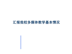 汇报我校多媒体教学基本情况课件.ppt