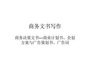 第六讲商务决策文书商业计划书、企划方案与广告策划书、广告词课件.ppt