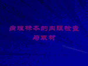 病理标本的肉眼检查与取材培训课件.ppt