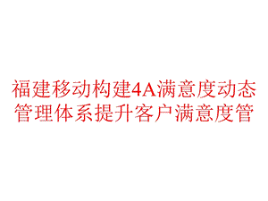 福建移动构建4A满意度动态管理体系提升客户满意度管课件.pptx