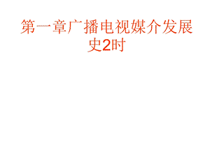 第一章广播电视媒介发展史2时课件.ppt