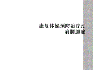 康复体操预防治疗颈肩腰腿痛课件.ppt