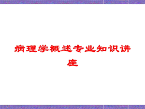 病理学概述专业知识讲座培训课件.ppt