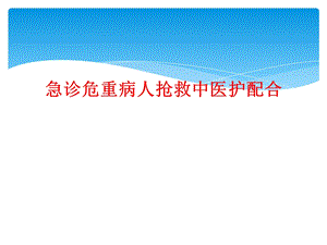 急诊危重病人抢救中医护配合课件.ppt