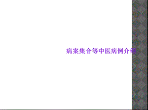 病案集合等中医病例介绍课件.ppt