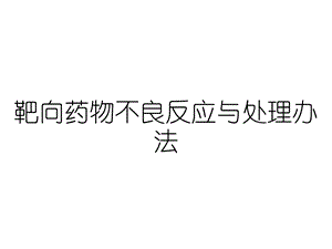 靶向药物不良反应与处理办法课件.ppt