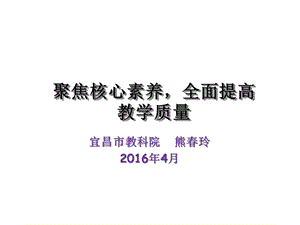 聚焦核心素养全面提高教学质量熊春玲课件.ppt