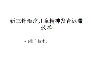 靳三针治疗儿童精神发育迟滞技术(推广技术)课件.ppt