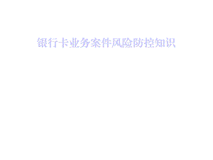 银行卡业务案件风险防控知识课件.ppt