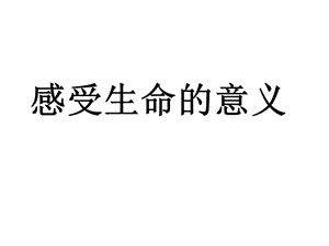 部编人教版七年级上册第十课第一框感受生命的意义课件.ppt