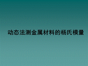 动态法测金属材料的杨氏模量ppt课件.ppt