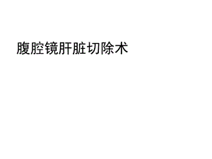 腹腔镜肝切除术课件.ppt