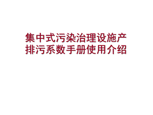 集中式污染治理设施产排污系数手册使用介绍10课件.ppt