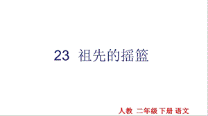 部编新人教版语文二年级下册课件：23祖先的摇篮课件.ppt