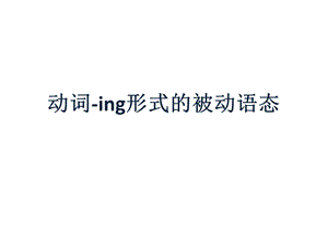 动词 ing形式的被动语态ppt课件.pptx