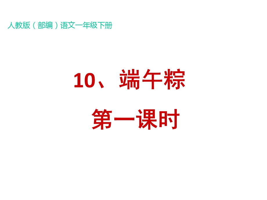 部编统编新人教版语文一年级下册10端午粽【第1课时】课件.ppt_第1页