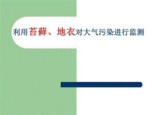 利用苔藓、地衣对大气污染进行监测ppt课件.ppt