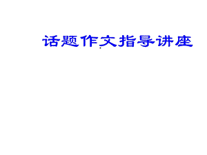 话题作文指导讲座课件.ppt