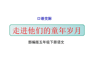 部编版五年级语文下册口语交际《走进他们的童年岁月》教学课件.pptx